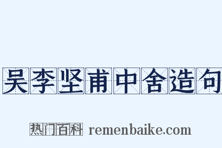 吴李坚甫中舍造句是什么意思的图片